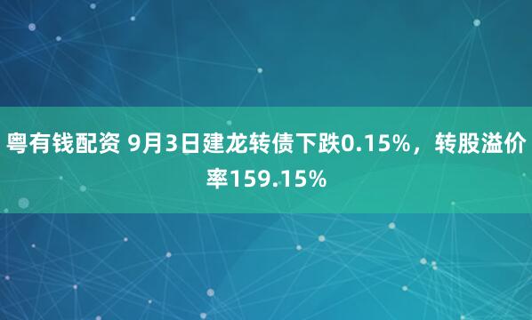 粤有钱配资 9月3日建龙转债下跌0.15%,转股溢价率159.15%