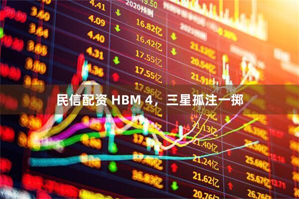 民信配资 HBM 4，三星孤注一掷