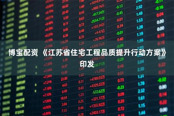 博宝配资 《江苏省住宅工程品质提升行动方案》印发