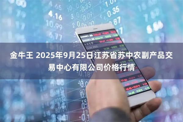 金牛王 2025年9月25日江苏省苏中农副产品交易中心有限公司价格行情