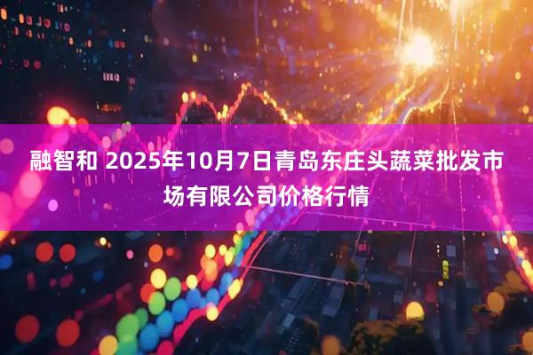 融智和 2025年10月7日青岛东庄头蔬菜批发市场有限公司价格行情