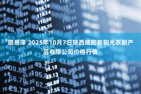 路易泽 2025年10月7日陕西咸阳新阳光农副产品有限公司价格行情