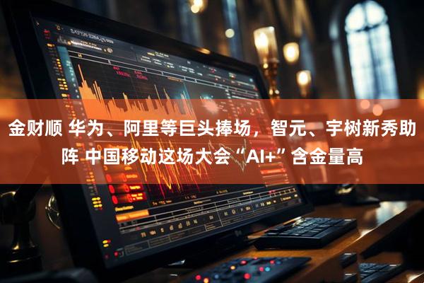 金财顺 华为、阿里等巨头捧场，智元、宇树新秀助阵 中国移动这场大会“AI+”含金量高