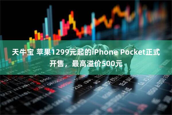 天牛宝 苹果1299元起的iPhone Pocket正式开售，最高溢价500元