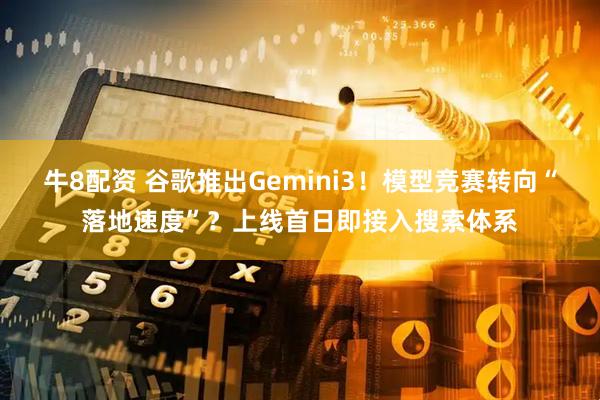牛8配资 谷歌推出Gemini3！模型竞赛转向“落地速度”？上线首日即接入搜索体系