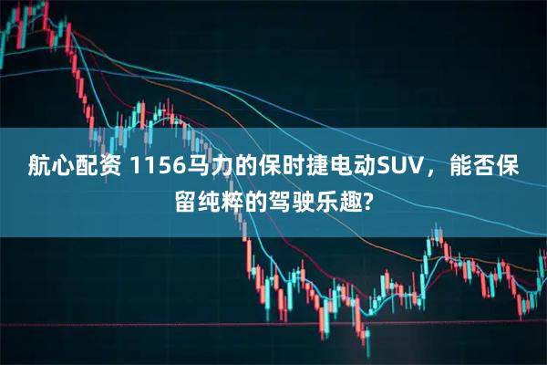 航心配资 1156马力的保时捷电动SUV，能否保留纯粹的驾驶乐趣?