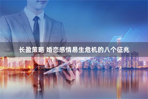 长盈策略 婚恋感情易生危机的八个征兆