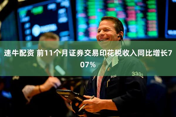 速牛配资 前11个月证券交易印花税收入同比增长707%