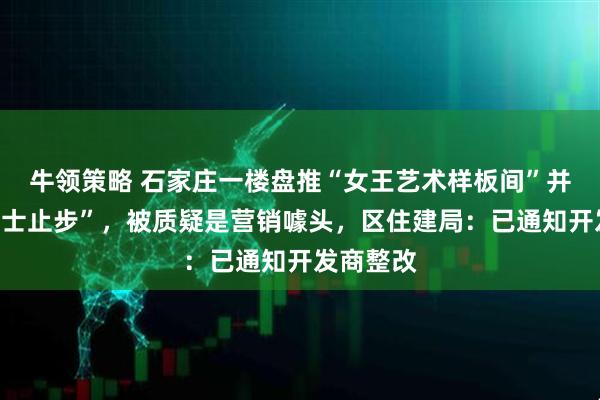 牛领策略 石家庄一楼盘推“女王艺术样板间”并标注“男士止步”，被质疑是营销噱头，区住建局：已通知开发商整改