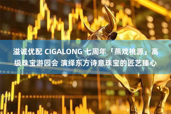 溢诚优配 CIGALONG 七周年「燕戏桃源」高级珠宝游园会 演绎东方诗意珠宝的匠艺臻心
