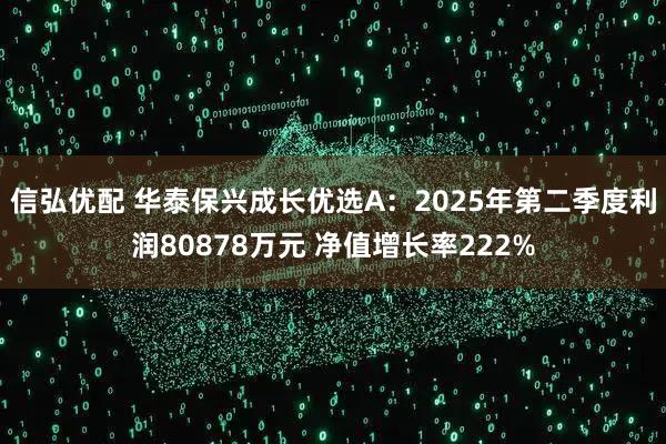 信弘优配 华泰保兴成长优选A:2025年第二季度利润80878万元 净值增长率222%