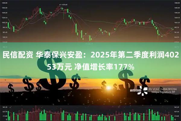 民信配资 华泰保兴安盈：2025年第二季度利润40253万元 净值增长率177%